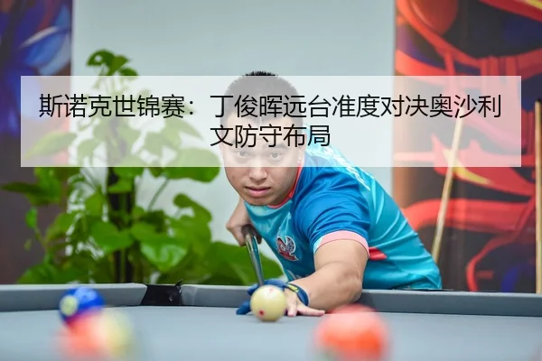 斯诺克世锦赛：丁俊晖远台准度对决奥沙利文防守布局