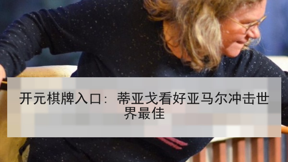 开元棋牌入口: 蒂亚戈看好亚马尔冲击世界最佳