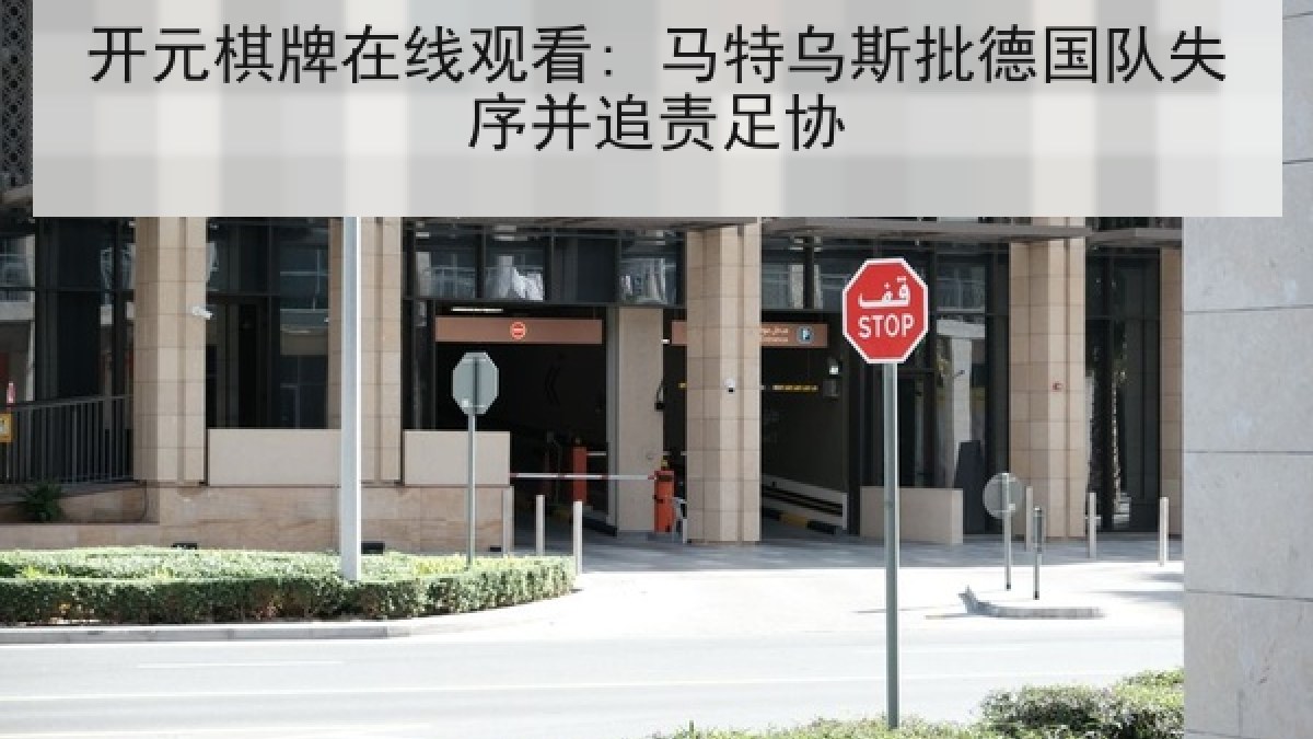 开元棋牌在线观看: 马特乌斯批德国队失序并追责足协 开元棋牌在线观看: 马特乌斯批德国队失序并追责足协