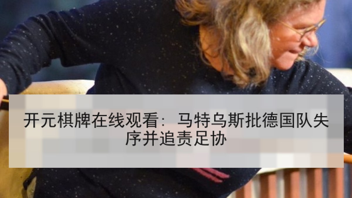 开元棋牌在线观看: 马特乌斯批德国队失序并追责足协 开元棋牌在线观看: 马特乌斯批德国队失序并追责足协