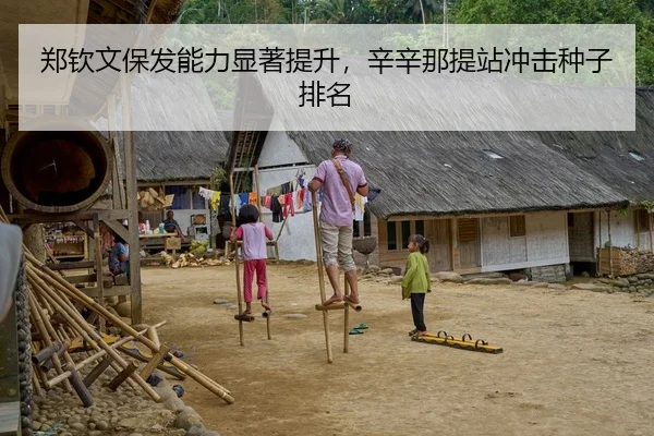 郑钦文保发能力显著提升，辛辛那提站冲击种子排名