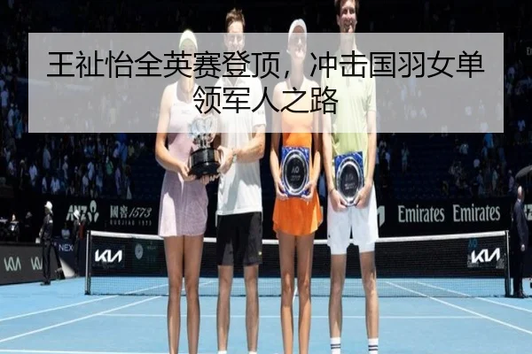 王祉怡全英赛登顶，冲击国羽女单领军人之路