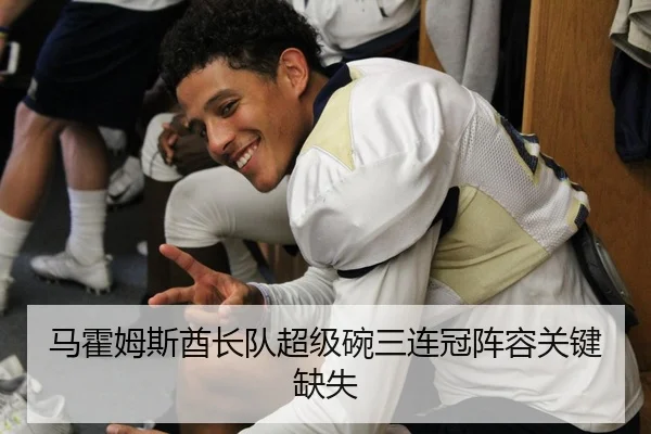 马霍姆斯酋长队超级碗三连冠阵容关键缺失