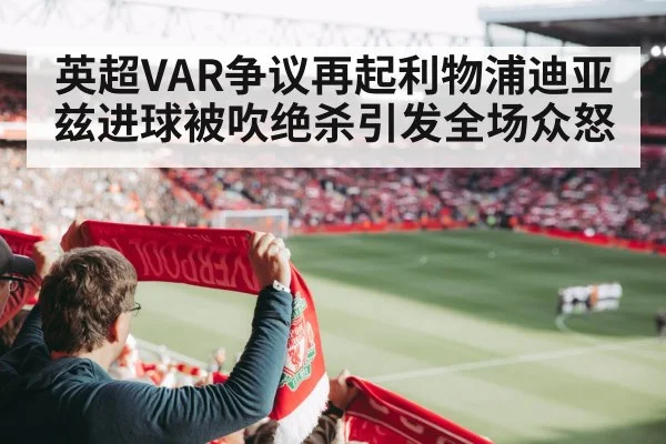 英超VAR争议再起利物浦迪亚兹进球被吹绝杀引发全场众怒