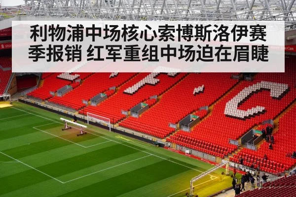 利物浦中场核心索博斯洛伊赛季报销 红军重组中场迫在眉睫
