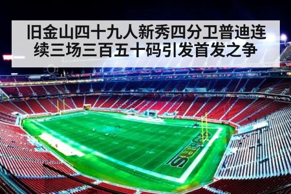 旧金山四十九人新秀四分卫普迪连续三场三百五十码引发首发之争