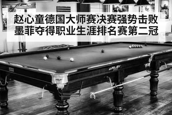 赵心童德国大师赛决赛强势击败墨菲夺得职业生涯排名赛第二冠
