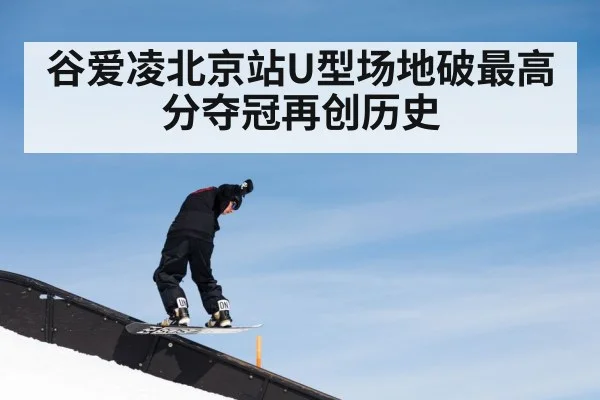 谷爱凌北京站U型场地破最高分夺冠再创历史