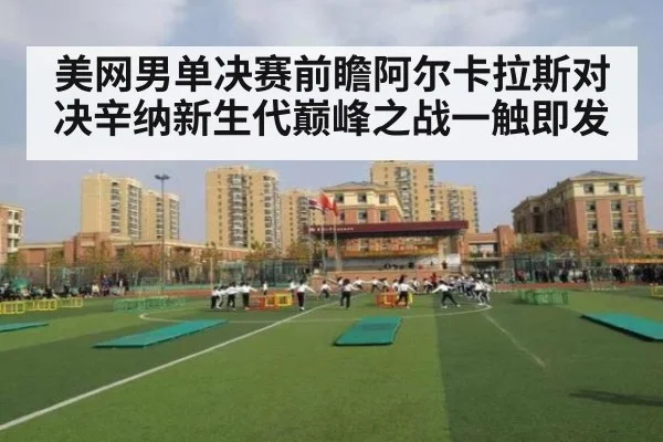 美网男单决赛前瞻阿尔卡拉斯对决辛纳新生代巅峰之战一触即发