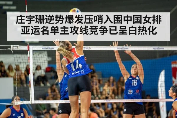 庄宇珊逆势爆发压哨入围中国女排亚运名单主攻线竞争已呈白热化